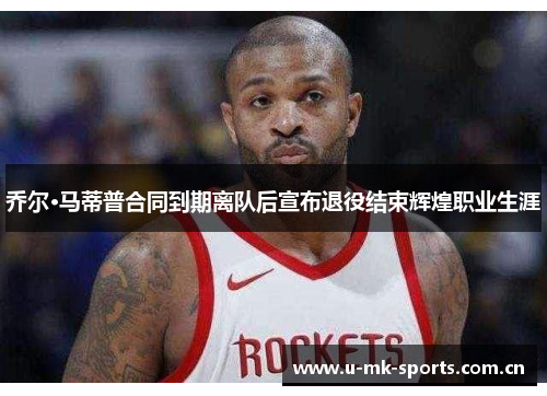 乔尔·马蒂普合同到期离队后宣布退役结束辉煌职业生涯 乔尔·马蒂普合同到期离队后宣布退役结束辉煌职业生涯