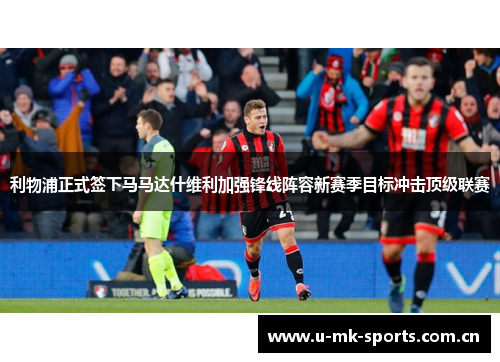 利物浦正式签下马马达什维利加强锋线阵容新赛季目标冲击顶级联赛